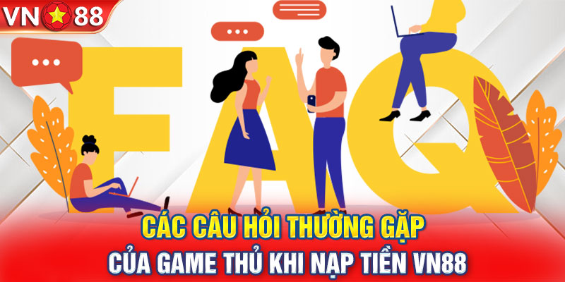 FAQs liên quan tới giao dịch nạp tiền tại nhà cái vn88 